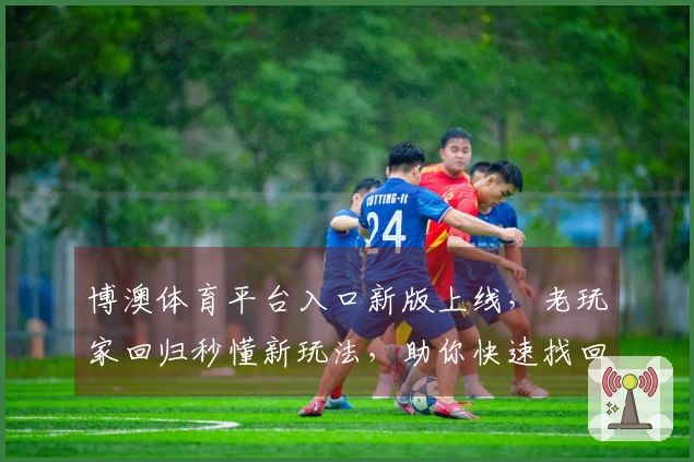 博澳体育平台入口新版上线，老玩家回归秒懂新玩法，助你快速找回巅峰手感