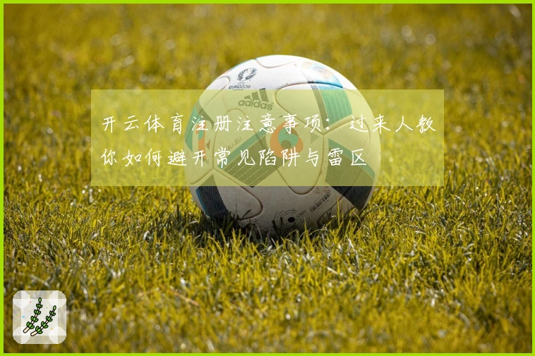 开云体育注册注意事项：过来人教你如何避开常见陷阱与雷区