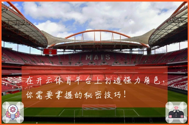在开云体育平台上打造强力角色，你需要掌握的秘密技巧！