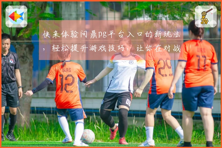 快来体验问鼎pg平台入口的新玩法，轻松提升游戏技巧，让你在对战中脱颖而出！