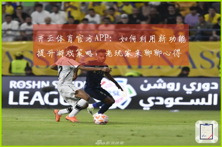 开云体育官方APP：如何利用新功能提升游戏策略，老玩家来聊聊心得！