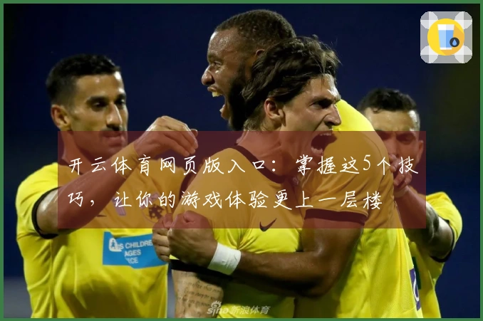 开云体育网页版入口：掌握这5个技巧，让你的游戏体验更上一层楼