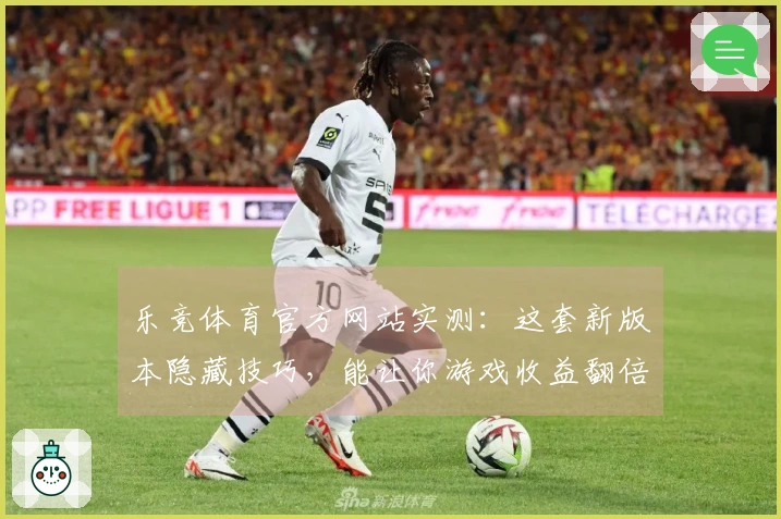 乐竞体育官方网站实测：这套新版本隐藏技巧，能让你游戏收益翻倍