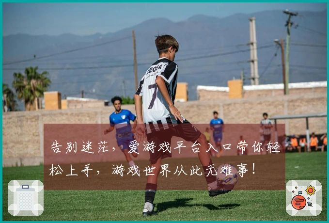 告别迷茫，爱游戏平台入口带你轻松上手，游戏世界从此无难事！