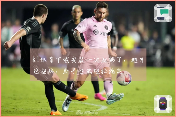 k1体育下载安装一次就够了，避开这些坑，新手也能轻松搞定