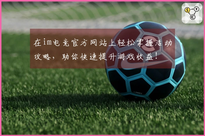 在im电竞官方网站上轻松掌握活动攻略，助你快速提升游戏收益！