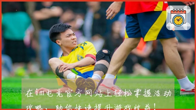 在im电竞官方网站上轻松掌握活动攻略，助你快速提升游戏收益！